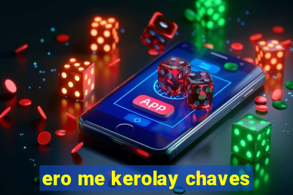 ero me kerolay chaves